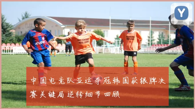 中国电竞队亚运夺冠韩国获银牌决赛关键局逆转细节回顾