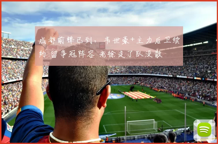 成都前锋已到，韦世豪+主力后卫续约 留争冠阵容 老徐走了队没散