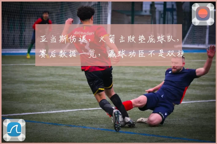 亚当斯伤退，火箭击败垫底球队，赛后数据一览，赢球功臣不是双核