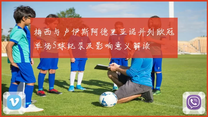 梅西与卢伊斯阿德里亚诺并列欧冠单场5球纪录及影响意义解读