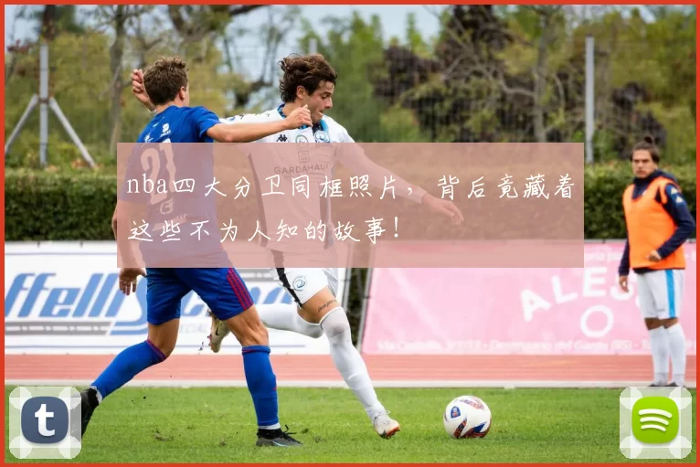 nba四大分卫同框照片，背后竟藏着这些不为人知的故事！