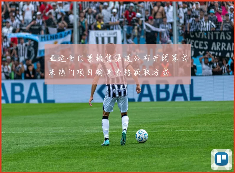 亚运会门票销售渠道公布开闭幕式及热门项目购票资格获取方式