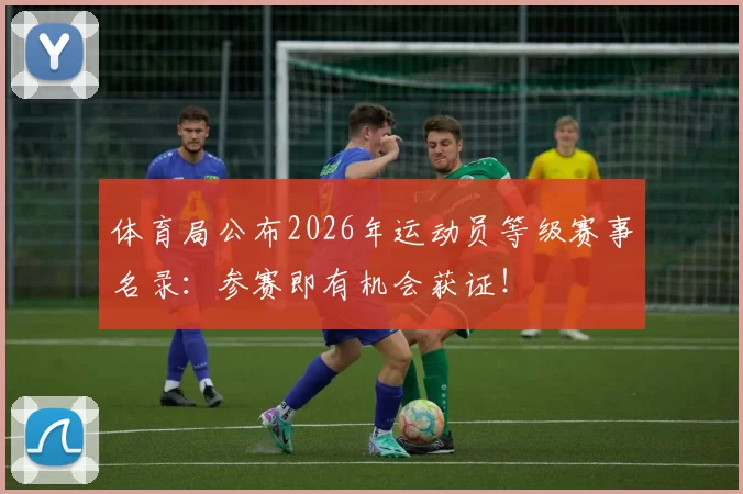 体育局公布2026年运动员等级赛事名录:参赛即有机会获证!