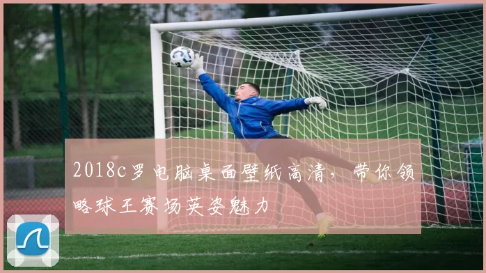 2018c罗电脑桌面壁纸高清,带你领略球王赛场英姿魅力