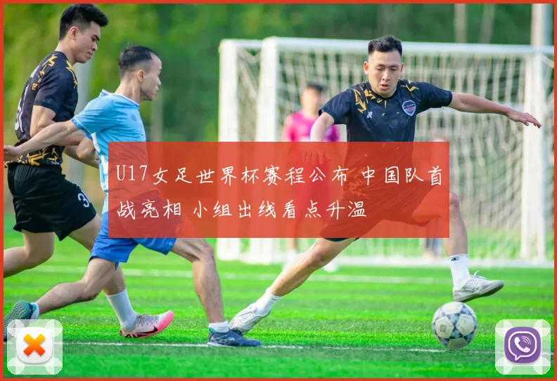U17女足世界杯赛程公布 中国队首战亮相 小组出线看点升温