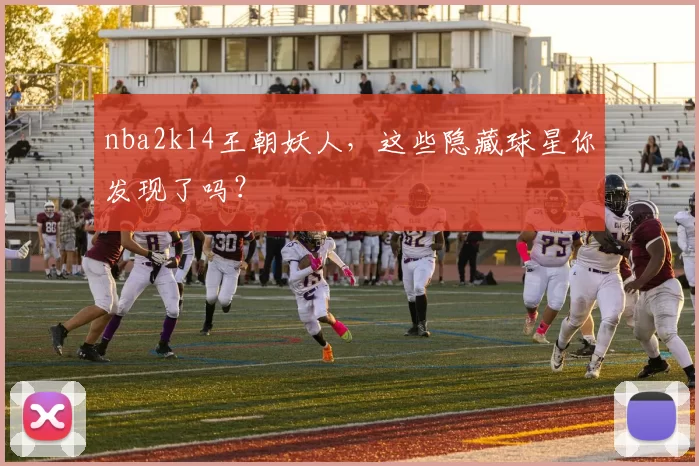 nba2k14王朝妖人,这些隐藏球星你发现了吗?