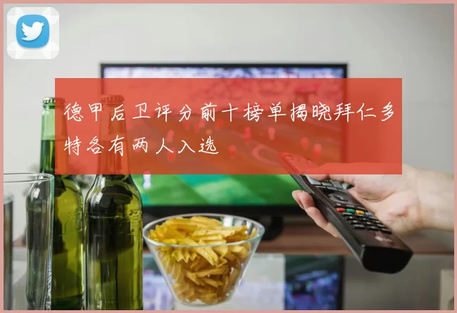 德甲后卫评分前十榜单揭晓拜仁多特各有两人入选