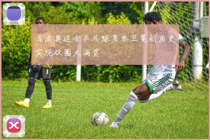 马龙奥运会乒乓球男单卫冕创历史实现双圈大满贯